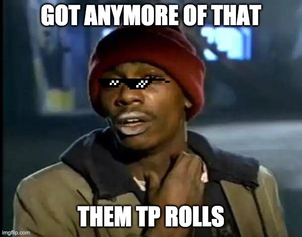 no no I don't | GOT ANYMORE OF THAT; THEM TP ROLLS | image tagged in memes,y'all got any more of that | made w/ Imgflip meme maker