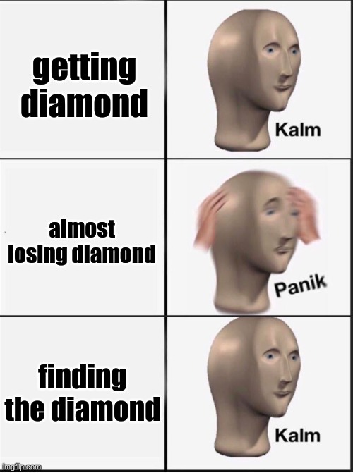Reverse kalm panik | getting diamond; almost losing diamond; finding the diamond | image tagged in reverse kalm panik | made w/ Imgflip meme maker