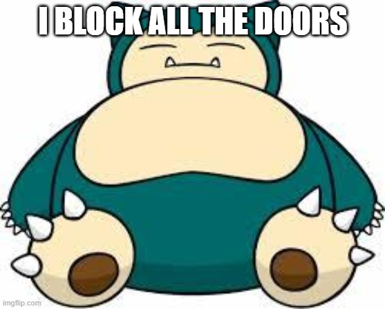 Snorlax | I BLOCK ALL THE DOORS | image tagged in snorlax | made w/ Imgflip meme maker