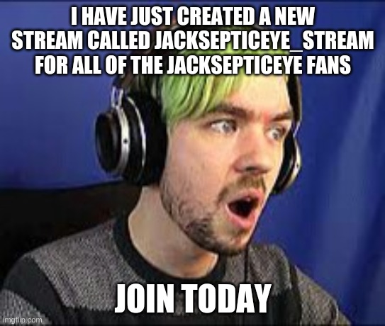 Jacksepticeye Erect | I HAVE JUST CREATED A NEW STREAM CALLED JACKSEPTICEYE_STREAM FOR ALL OF THE JACKSEPTICEYE FANS; JOIN TODAY | image tagged in jacksepticeye erect | made w/ Imgflip meme maker