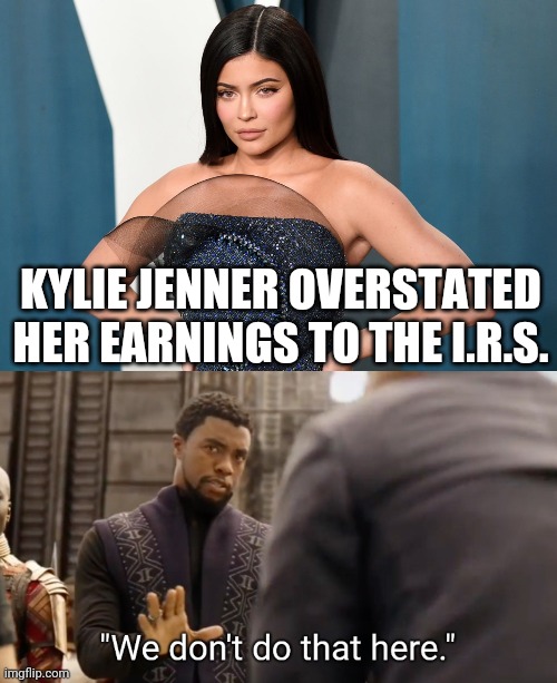 Not a billionaire after all! | KYLIE JENNER OVERSTATED HER EARNINGS TO THE I.R.S. | image tagged in we don't do that here,kylie jenner,idiot,irs,earnings | made w/ Imgflip meme maker