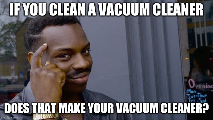 VACUUM KNOWLEDGE | IF YOU CLEAN A VACUUM CLEANER; DOES THAT MAKE YOUR VACUUM CLEANER? | image tagged in memes,roll safe think about it | made w/ Imgflip meme maker