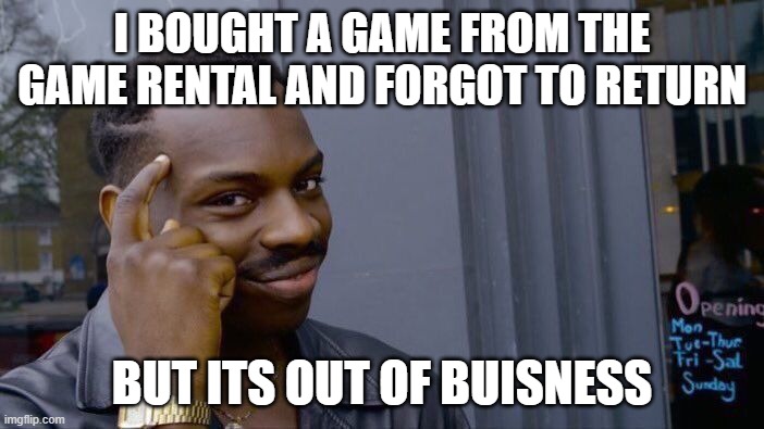 Roll Safe Think About It | I BOUGHT A GAME FROM THE GAME RENTAL AND FORGOT TO RETURN; BUT ITS OUT OF BUISNESS | image tagged in memes,roll safe think about it | made w/ Imgflip meme maker