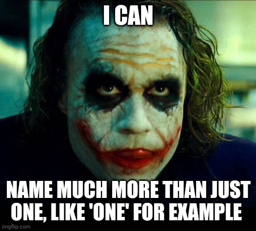 Joker. It's simple we kill the batman | I CAN NAME MUCH MORE THAN JUST ONE, LIKE 'ONE' FOR EXAMPLE | image tagged in joker it's simple we kill the batman | made w/ Imgflip meme maker