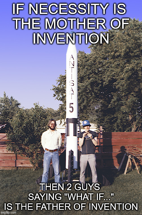 Father of Invention | IF NECESSITY IS 
THE MOTHER OF
INVENTION; THEN 2 GUYS 
SAYING "WHAT IF..."
IS THE FATHER OF INVENTION | image tagged in inventions | made w/ Imgflip meme maker