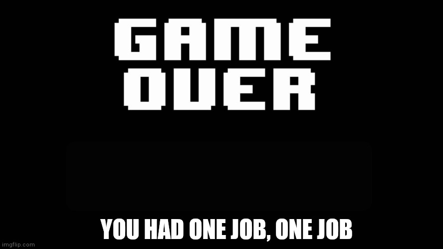Undertale game over | YOU HAD ONE JOB, ONE JOB | image tagged in undertale game over | made w/ Imgflip meme maker