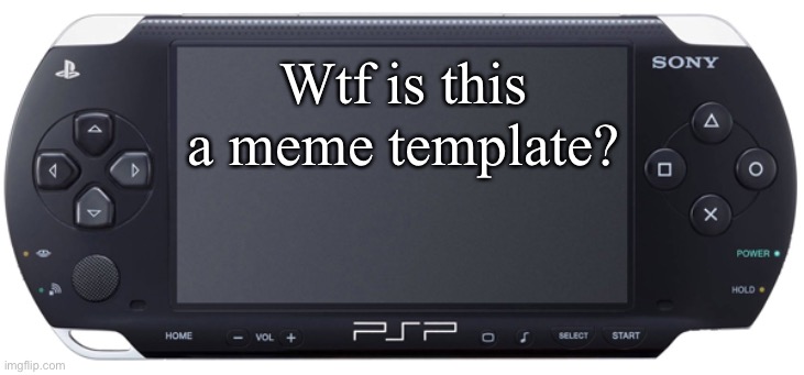 Person who wants to know about this template. | Wtf is this a meme template? | image tagged in sony psp-1000,memes,playstation | made w/ Imgflip meme maker