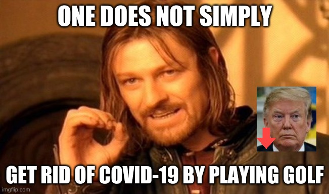 One Does Not Simply | ONE DOES NOT SIMPLY; GET RID OF COVID-19 BY PLAYING GOLF | image tagged in memes,one does not simply | made w/ Imgflip meme maker