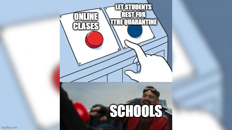 dr eggman two buttons | LET STUDENTS REST FOR TTHE QUARANTINE; ONLINE CLASES; SCHOOLS | image tagged in two buttons,custom template | made w/ Imgflip meme maker