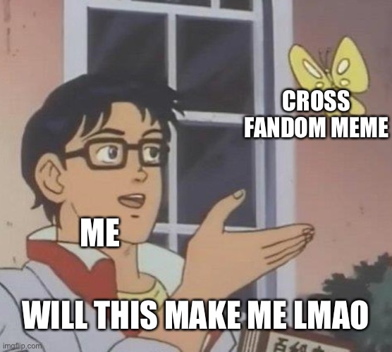 Idk tho | CROSS FANDOM MEME; ME; WILL THIS MAKE ME LMAO | image tagged in memes,is this a pigeon,crossover | made w/ Imgflip meme maker