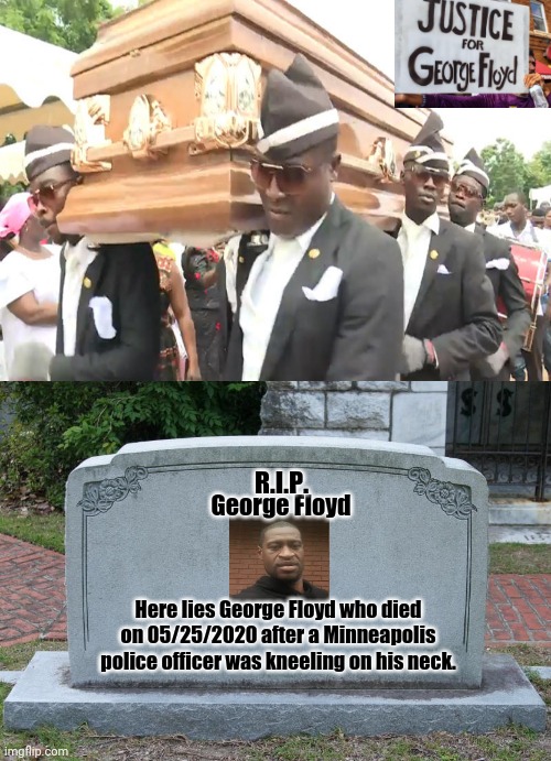 George Floyd | R.I.P. George Floyd; Here lies George Floyd who died on 05/25/2020 after a Minneapolis police officer was kneeling on his neck. | image tagged in gravestone,memes,meme,politics,death,justice | made w/ Imgflip meme maker