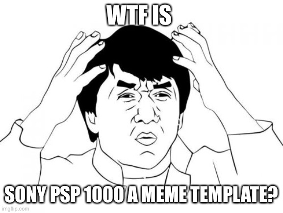 Jackie Chan WTF Meme | WTF IS SONY PSP 1000 A MEME TEMPLATE? | image tagged in memes,jackie chan wtf | made w/ Imgflip meme maker