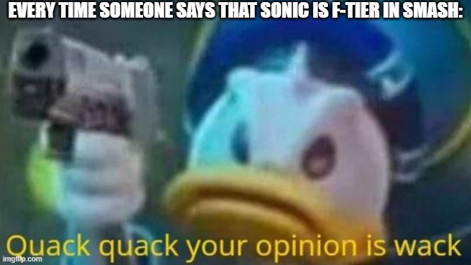 New template!  (Credit to fellow_express_duck for using it in a comment battle in the OC tag tourney) | EVERY TIME SOMEONE SAYS THAT SONIC IS F-TIER IN SMASH: | image tagged in quack quack your opinion is wack,super smash bros,sonic the hedgehog | made w/ Imgflip meme maker