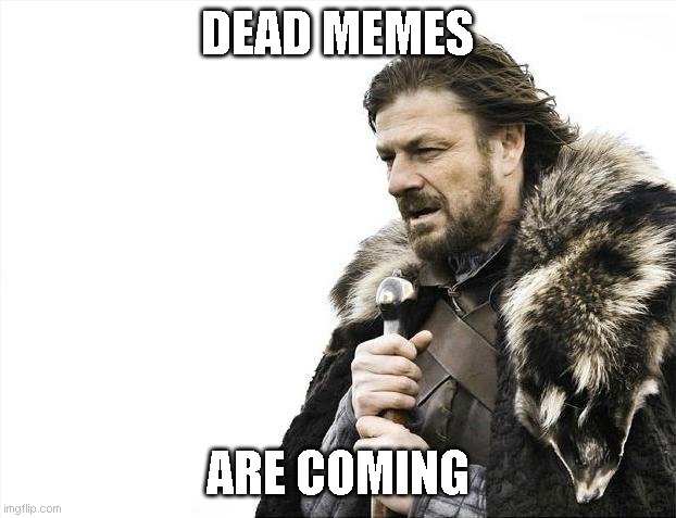 yeet | DEAD MEMES; ARE COMING | image tagged in memes,brace yourselves x is coming | made w/ Imgflip meme maker