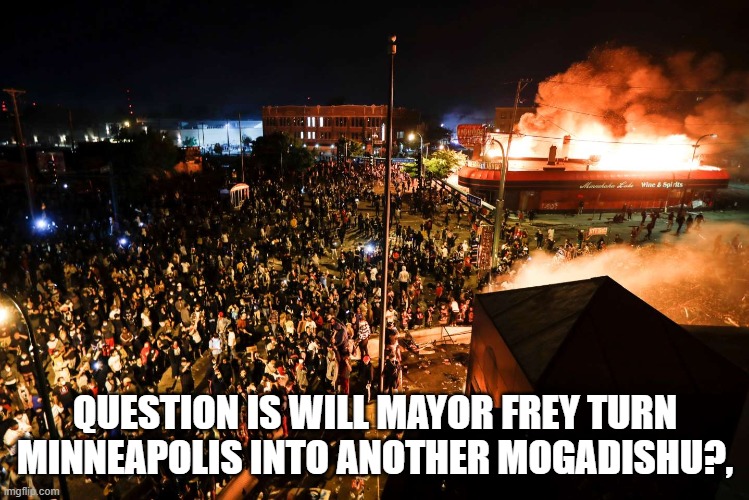 QUESTION IS WILL MAYOR FREY TURN MINNEAPOLIS INTO ANOTHER MOGADISHU?, | made w/ Imgflip meme maker