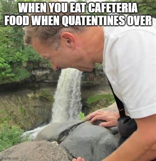 Drank to much | WHEN YOU EAT CAFETERIA FOOD WHEN QUATENTINES OVER | image tagged in drank to much | made w/ Imgflip meme maker