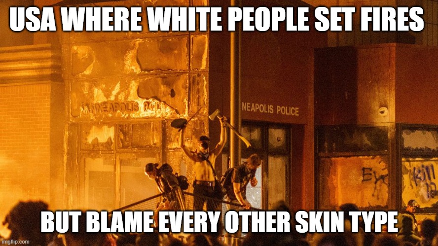 Caucasian Arsonists | USA WHERE WHITE PEOPLE SET FIRES; BUT BLAME EVERY OTHER SKIN TYPE | image tagged in caucasian arsonists | made w/ Imgflip meme maker