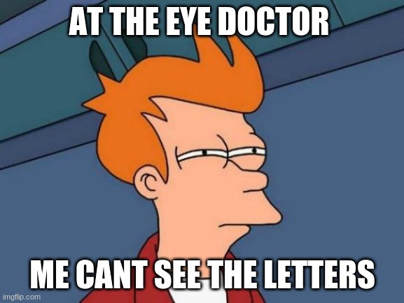 Futurama Fry Meme | AT THE EYE DOCTOR; ME CANT SEE THE LETTERS | image tagged in memes,futurama fry | made w/ Imgflip meme maker