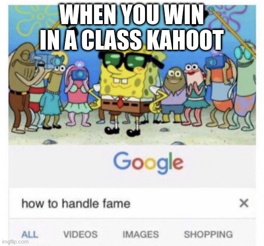How to handle fame | WHEN YOU WIN IN A CLASS KAHOOT | image tagged in how to handle fame | made w/ Imgflip meme maker