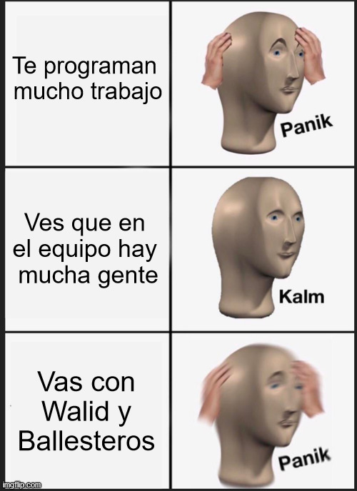 Baia | Te programan 
mucho trabajo; Ves que en 
el equipo hay 
mucha gente; Vas con Walid y Ballesteros | image tagged in memes,panik kalm panik | made w/ Imgflip meme maker