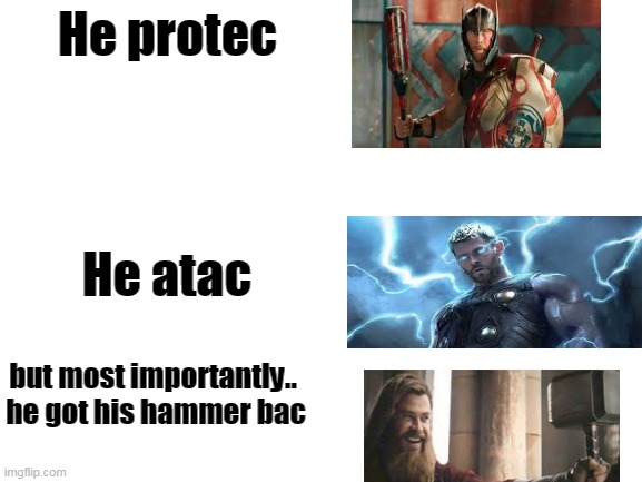 Blank White Template | He protec; He atac; but most importantly.. 


he got his hammer bac | image tagged in blank white template | made w/ Imgflip meme maker