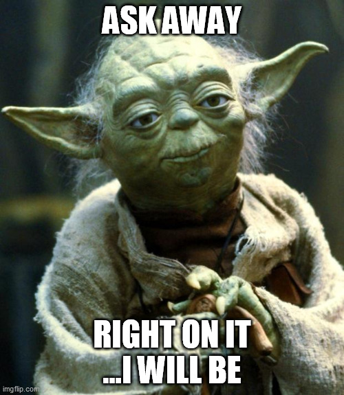ask away | ASK AWAY; RIGHT ON IT ...I WILL BE | image tagged in memes,star wars yoda | made w/ Imgflip meme maker