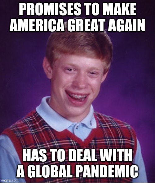 It's bad luck...not like he caused it though | PROMISES TO MAKE AMERICA GREAT AGAIN; HAS TO DEAL WITH A GLOBAL PANDEMIC | image tagged in memes,bad luck brian | made w/ Imgflip meme maker