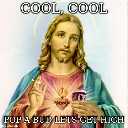 Jesus with beer | COOL, COOL POP A BUD LETS GET HIGH | image tagged in jesus with beer | made w/ Imgflip meme maker