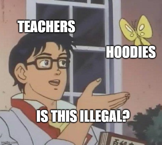 Teacher am I right? | TEACHERS; HOODIES; IS THIS ILLEGAL? | image tagged in memes,is this a pigeon | made w/ Imgflip meme maker