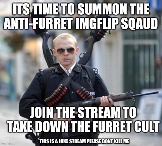 Join the stream! | ITS TIME TO SUMMON THE ANTI-FURRET IMGFLIP SQAUD; JOIN THE STREAM TO TAKE DOWN THE FURRET CULT; THIS IS A JOKE STREAM PLEASE DONT KILL ME | image tagged in guy walking with shotguns movie | made w/ Imgflip meme maker