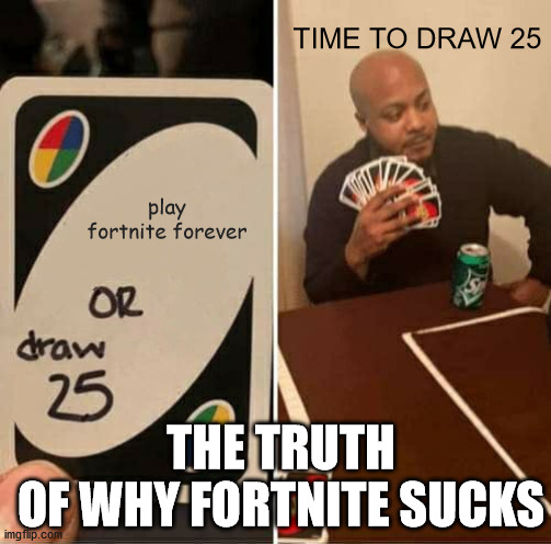 UNO Draw 25 Cards | TIME TO DRAW 25; play fortnite forever; THE TRUTH
OF WHY FORTNITE SUCKS | image tagged in memes,uno draw 25 cards | made w/ Imgflip meme maker