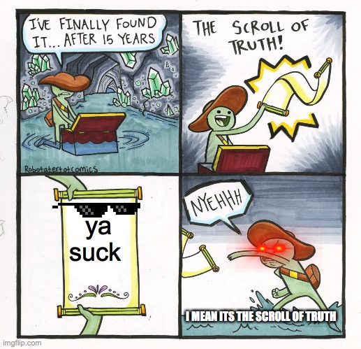 The Scroll Of Truth | ya suck; I MEAN ITS THE SCROLL OF TRUTH | image tagged in memes,the scroll of truth | made w/ Imgflip meme maker