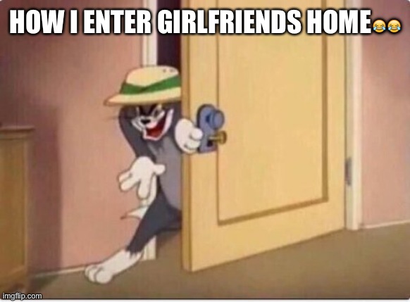 Life exprience | HOW I ENTER GIRLFRIENDS HOME😂😂 | image tagged in tom sneaking in a room | made w/ Imgflip meme maker