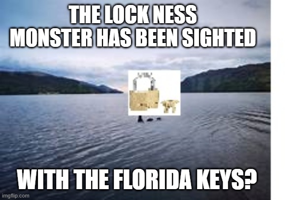 THE LOCK NESS MONSTER HAS BEEN SIGHTED WITH THE FLORIDA KEYS? | made w/ Imgflip meme maker