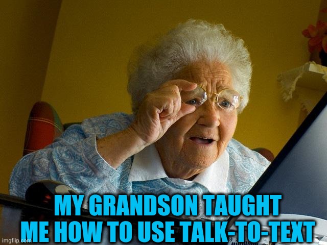 Grandma Finds The Internet Meme | MY GRANDSON TAUGHT ME HOW TO USE TALK-TO-TEXT | image tagged in memes,grandma finds the internet | made w/ Imgflip meme maker