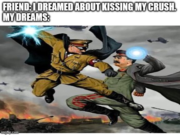 i probably need a therapist | FRIEND: I DREAMED ABOUT KISSING MY CRUSH.
MY DREAMS: | image tagged in dreams | made w/ Imgflip meme maker