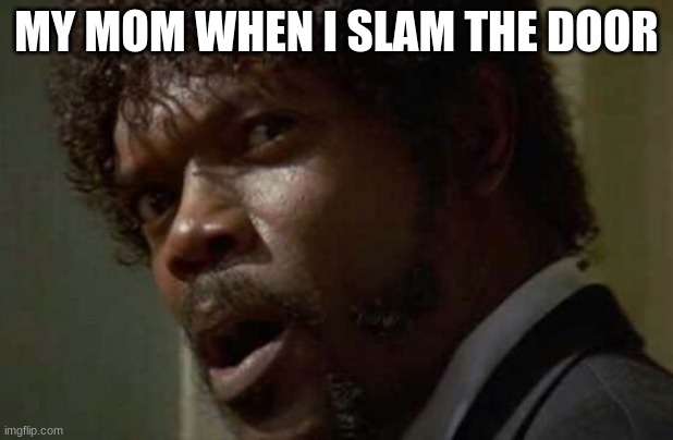 Samuel Jackson Glance | MY MOM WHEN I SLAM THE DOOR | image tagged in memes,samuel jackson glance | made w/ Imgflip meme maker