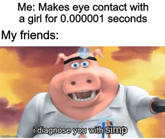 SIMP | Me: Makes eye contact with a girl for 0.000001 seconds; My friends:; simp | image tagged in i diagnose you with dead,memes,funny,simp,friends | made w/ Imgflip meme maker