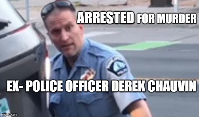 "I can't breathe" - Enough is Enough! | ARRESTED; EX- POLICE OFFICER DEREK CHAUVIN | image tagged in police brutality,i can't breathe,murderer,minneapolis,minnesota,racism | made w/ Imgflip meme maker