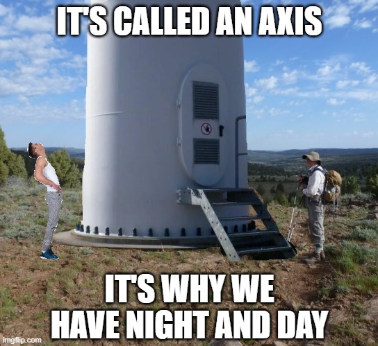 IT'S CALLED AN AXIS IT'S WHY WE HAVE NIGHT AND DAY | made w/ Imgflip meme maker