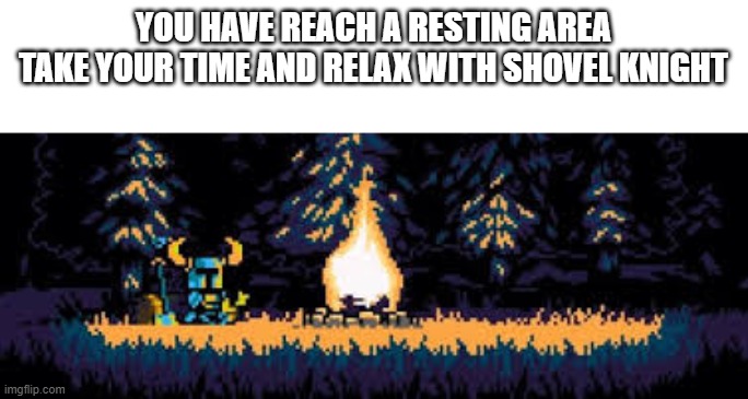 YOU HAVE REACH A RESTING AREA
TAKE YOUR TIME AND RELAX WITH SHOVEL KNIGHT | image tagged in shovel knight campfire | made w/ Imgflip meme maker