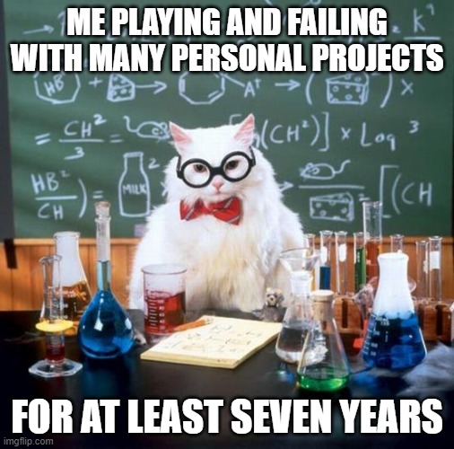 Curating many resources but never using them | ME PLAYING AND FAILING WITH MANY PERSONAL PROJECTS; FOR AT LEAST SEVEN YEARS | image tagged in memes,chemistry cat | made w/ Imgflip meme maker