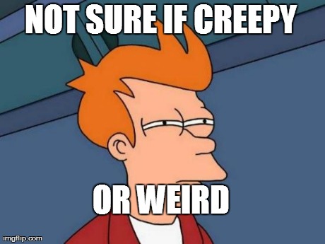 NOT SURE IF CREEPY OR WEIRD | image tagged in memes,futurama fry | made w/ Imgflip meme maker
