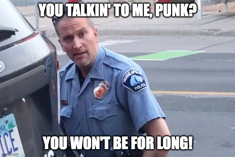 Derek Chauvin | YOU TALKIN' TO ME, PUNK? YOU WON'T BE FOR LONG! | image tagged in derek chauvin | made w/ Imgflip meme maker
