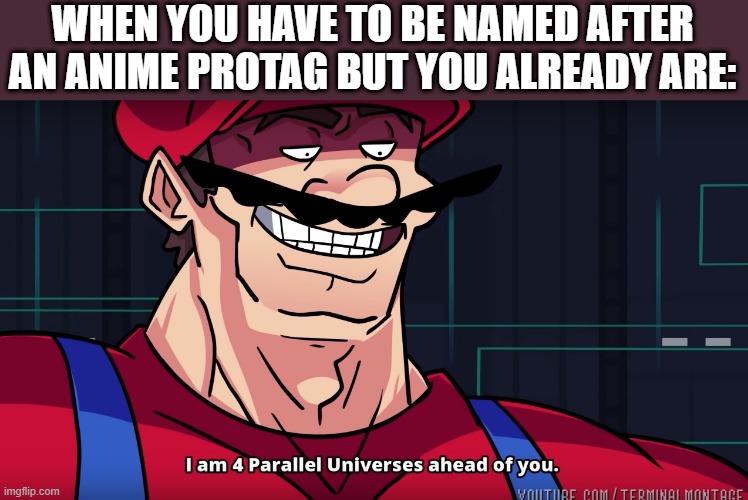 Mario I am four parallel universes ahead of you | WHEN YOU HAVE TO BE NAMED AFTER AN ANIME PROTAG BUT YOU ALREADY ARE: | image tagged in mario i am four parallel universes ahead of you | made w/ Imgflip meme maker