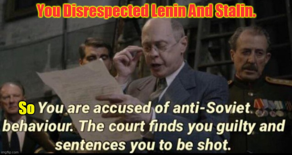 You are accused of anti-soviet behavior | You Disrespected Lenin And Stalin. So | image tagged in you are accused of anti-soviet behavior | made w/ Imgflip meme maker