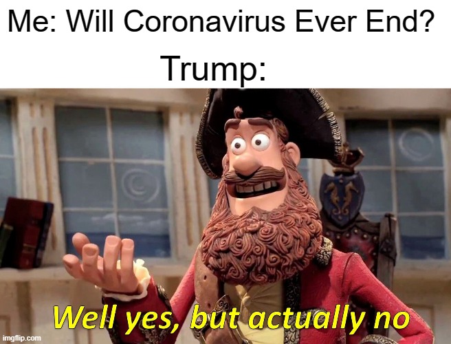 Coronavirus End? | Me: Will Coronavirus Ever End? Trump: | image tagged in memes,well yes but actually no | made w/ Imgflip meme maker