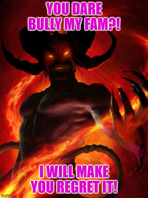 Family protecter | YOU DARE BULLY MY FAM?! I WILL MAKE YOU REGRET IT! | image tagged in demon | made w/ Imgflip meme maker