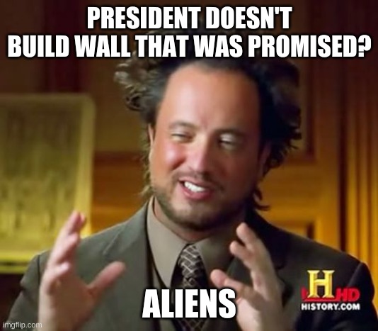 Ancient Aliens Meme | PRESIDENT DOESN'T BUILD WALL THAT WAS PROMISED? ALIENS | image tagged in memes,ancient aliens | made w/ Imgflip meme maker