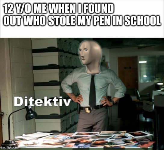 Detektiv | 12 Y/O ME WHEN I FOUND OUT WHO STOLE MY PEN IN SCHOOL | image tagged in stonks ditektiv,children,memes,kids,school | made w/ Imgflip meme maker